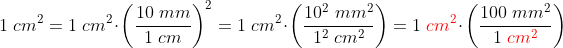 1\; cm^{2}=1\; cm^{2}\cdot \left (\frac{10\; mm}{1\; cm} \right )^{2}=1\; cm^{2}\cdot \left (\frac{10^{2}\; mm^{2}}{1^{2}\; cm^{2}} \right )=1\; {\color{Red} cm^{2}}\cdot \left (\frac{100\; mm^{2}}{1\; {\color{Red} cm^{2}}} \right )